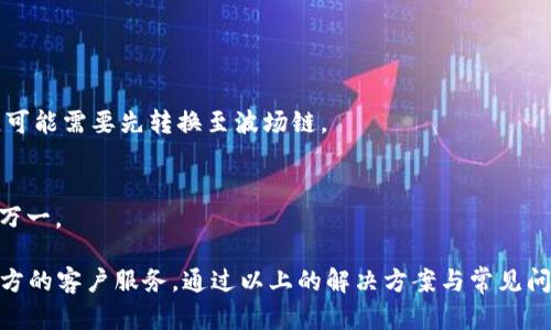 波场TP钱包无法转出USDT的解决方案
关键词：TP钱包, 波场, USDT, 转账问题/guanjianci

一、TP钱包简介
TP钱包（TronWallet）是一款基于波场（Tron）区块链技术的钱包应用，支持TRX及其代币的存储、转账、交易。TP钱包对于喜欢波场生态的用户尤其重要，可以方便地管理加密资产和进行各类交易。虽然TP钱包功能强大，但在使用过程中，用户常常会遇到一些问题，比如转账故障，特别是在转出USDT时。

二、TP钱包转不出USDT的常见原因
当用户在TP钱包中尝试转出USDT却无法成功时，可能存在以下几种常见原因：
1. **网络问题**：区块链的转账需要接入相应的网络，如果网络不稳定，可能会导致交易未能成功处理。
2. **余额不足**：虽然你持有USDT，但是在转账过程中，系统需要一定的手续费，因此实际转出金额可能会低于用户的预期。
3. **地址错误**：用户在输入收款地址时，任何一个细微的错误都会导致转账失败。
4. **受限的交易额度**：一些钱包或交易所会对用户的每日转账设置上限，如果超过了这个上限，转账会被拒绝。
5. **合约问题**：如果你尝试转出的USDT是基于波场的合约代币，而非原生USDT，可能会因为智能合约的问题导致转出失败。

三、如何解决TP钱包转不出USDT的问题
如果遇到TP钱包无法转出USDT的情况，以下是一些解决方案：
1. **检查网络连接**：确保你的设备连接到稳定的网络，检查是否能够正常进入区块链网络。
2. **确认余额**：再三确认你的钱包中有足够的USDT以及足够的网络手续费，确保可以成功转账。
3. **核对地址**：仔细检查输入的收款地址，确保没有错误，这一点至关重要。
4. **调整转账额度**：如果是由于额度超限导致的转账失败，考虑减少转账金额，分多次转账。
5. **联系客服**：如果以上措施都不奏效，建议联系TP钱包的客户服务，询问是否存在系统问题或者其他技术问题。

四、特别注意事项
在进行加密货币转账时，有一些特别注意的事项：
1. **备份钱包**：在进行任何转账之前，确保你的钱包有良好的备份，这样可以尽量避免资金的潜在损失。
2. **风险控制**：在进行大额转账时，建议先进行小额测试，以确保转账顺利完成。
3. **更新应用**：确保TP钱包应用是最新版本，避免因应用版本问题导致转账失败。

五、用户常见问题解答
以下是一些用户在使用TP钱包转账时常常提问的问题：

Q1: TP钱包转账USDT需要多少手续费？
手续费通常是根据网络拥堵情况、转账金额等因素而定。波场网络的手续费相对较低，但具体金额需要查看TP钱包在交易时自动计算。

Q2: 转账后USDT为什么没有到账？
如果在进行转账后，USDT没有及时到账，用户需要检查网络状态、确认交易是否已经被区块链确认，或者查看是否因为转账系统问题导致交易延迟。

Q3: 如何查看TP钱包的转账记录？
在TP钱包中，用户可以通过“资产”栏查看历史交易记录，确认转账状态、金额及时间，确保资金安全。

Q4: USDT可以转给哪些平台？
用户可以将USDT转入多种交易平台和钱包，只需确保所选平台支持USDT充值，并确认合适的充值地址即可。

Q5: TP钱包是否支持其他区块链的USDT？
TP钱包以波场网络为基础，主要支持波场（Tron）链上的USDT。如果需要转移其他区块链的USDT，例如以太坊链上的U（ERC20），可能需要先转换至波场链。

Q6: 如果丢失了TP钱包的恢复密钥怎么办？
如果用户丢失了恢复密钥，可能会面临无法找回资产的风险，因此在创建钱包时务必要好好保存。同时建议定期备份密钥，以防万一。

总之，TP钱包转不出USDT的问题常常与网络、余额、地址等多种因素有关，用户在使用时应当细致观察，定期更新，并随时关注官方的客户服务。通过以上的解决方案与常见问题解答，希望能帮助用户更好地进行转账操作。