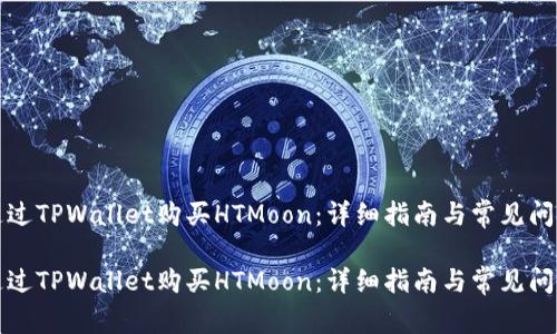 如何通过TPWallet购买HTMoon：详细指南与常见问题解答

如何通过TPWallet购买HTMoon：详细指南与常见问题解答
