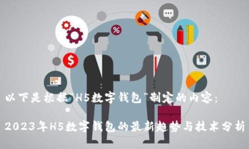 以下是根据“H5数字钱包”制定的内容：

2023年H5数字钱包的最新趋势与技术分析
