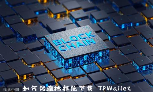 
如何优雅地拒绝下载 TPWallet