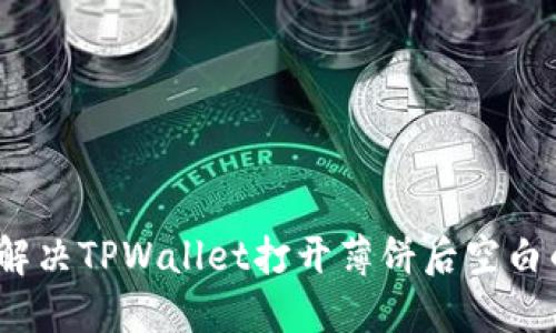 : 如何解决TPWallet打开薄饼后空白的问题？