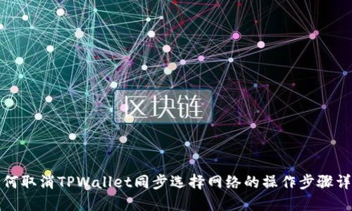 如何取消TPWallet同步选择网络的操作步骤详解