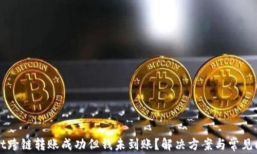 
TPWallet跨链转账成功但钱未到账？解决方案与常见问题解析