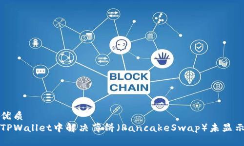 思考的优质
如何在TPWallet中解决薄饼（PancakeSwap）未显示的问题