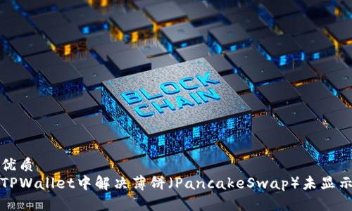 思考的优质
如何在TPWallet中解决薄饼（PancakeSwap）未显示的问题