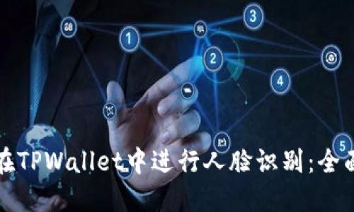 如何在TPWallet中进行人脸识别：全面指南