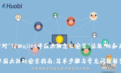 以下是一个针对“TPWallet中国大陆怎么安装”话题，的和关键词的示例：

TPWallet在中国大陆的安装指南：简单步骤与常见问题解答