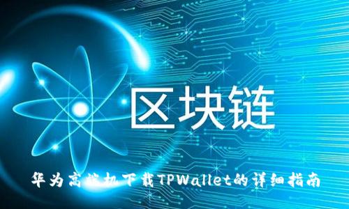 华为高端机下载TPWallet的详细指南