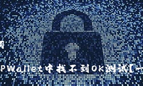 及关键词

为何在TPWallet中找不到OK测试？一探究竟！