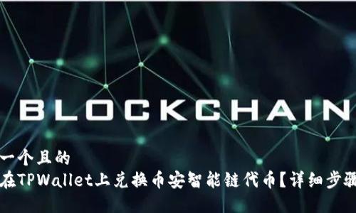 思考一个且的  
如何在TPWallet上兑换币安智能链代币？详细步骤指南