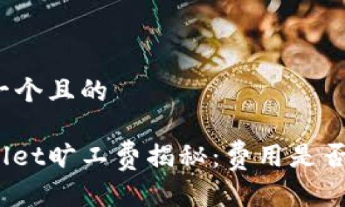 思考一个且的

tpwallet旷工费揭秘：费用是否过高？