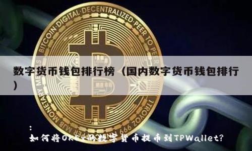 :
如何将OKEx的数字货币提币到TPWallet?