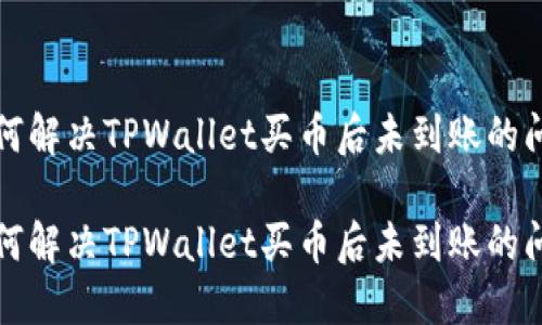 如何解决TPWallet买币后未到账的问题

如何解决TPWallet买币后未到账的问题