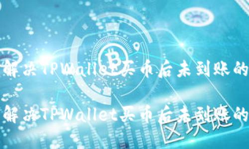 如何解决TPWallet买币后未到账的问题

如何解决TPWallet买币后未到账的问题