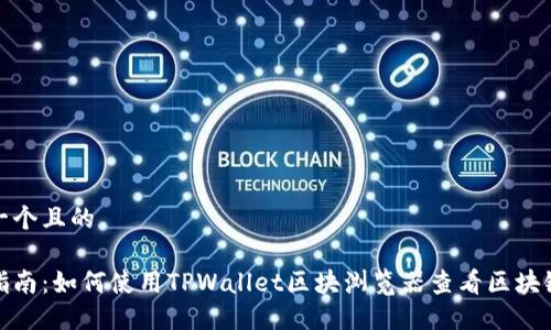 思考一个且的

全面指南：如何使用TPWallet区块浏览器查看区块链数据