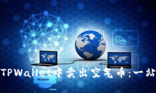 如何在TPWallet中卖出空气币：一站式攻略