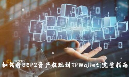 如何将BEP2资产提现到TPWallet：完整指南
