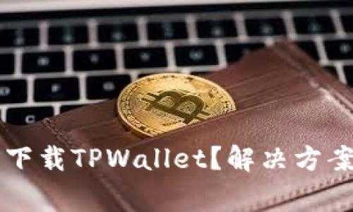 为什么苹果无法下载TPWallet？解决方案与常见问题解析