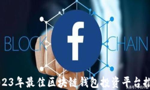 
2023年最佳区块链钱包投资平台推荐