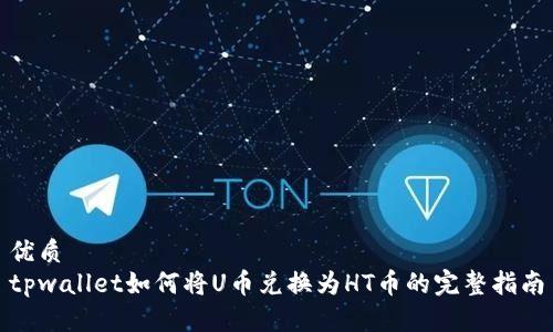 优质
tpwallet如何将U币兑换为HT币的完整指南