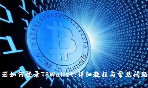 浏览器如何登录TPWallet：详细教程与常见问题解答