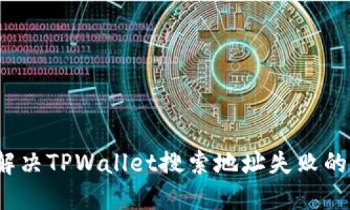 如何解决TPWallet搜索地址失败的问题？