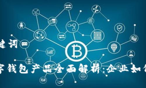 思考的和关键词

: 公对公数字钱包产品全面解析：企业如何选择与使用