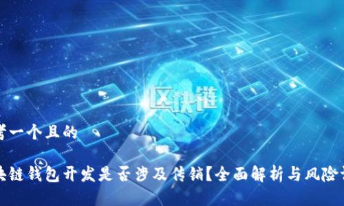 思考一个且的

区块链钱包开发是否涉及传销？全面解析与风险评估