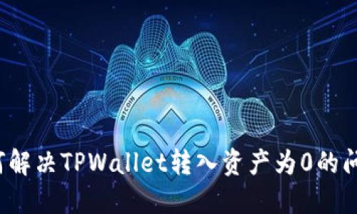 如何解决TPWallet转入资产为0的问题？