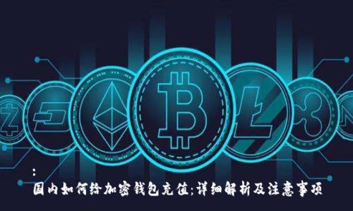 :
国内如何给加密钱包充值：详细解析及注意事项