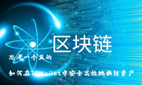 思考一个且的

如何在TPWallet中安全高效地换链资产