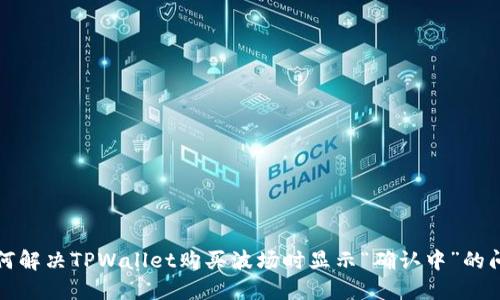 如何解决TPWallet购买波场时显示“确认中”的问题