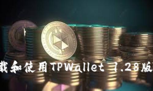 如何安全下载和使用TPWallet 1.28版本：完整指南