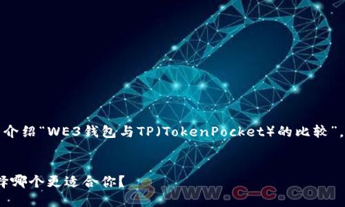 注意：为了确保内容质量和，以下内容将详细介绍“WE3钱包与TP（TokenPocket）的比较”，然后提供相关问题的解答，以满足用户需求。

优质
WE3钱包与TP（TokenPocket）深入对比：选择哪个更适合你？