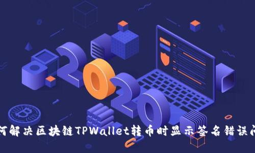 如何解决区块链TPWallet转币时显示签名错误问题