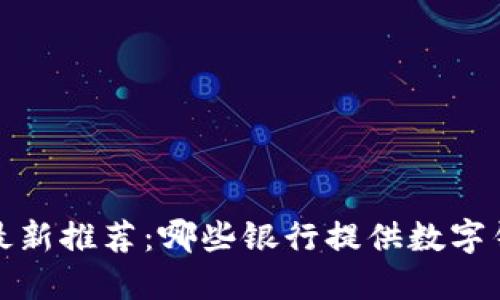 2023年最新推荐：哪些银行提供数字钱包功能？