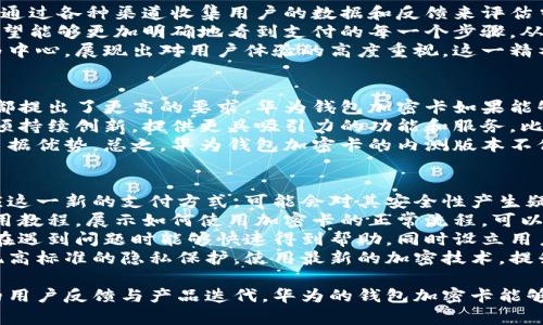 baioti深入探讨华为钱包加密卡内测版本：功能、用途与未来展望/baioti
华为钱包，加密卡，内测版本，支付安全/guanjianci

华为钱包加密卡内测版本的概述
华为钱包是一种便捷的支付工具，它整合了多种支付方式，以提升用户的生活便利性。华为钱包加密卡更是其中的一项创新功能，旨在提升支付安全性并为用户提供更安全的金融交易环境。内测版本的推出意味着华为正在对这一功能进行不断，收集用户的反馈，提高用户体验。
加密卡的核心理念是利用先进的加密技术，确保用户的支付信息和个人数据不被泄露或盗用。内测版本可能包含了一些尚未公开的新功能，旨在帮助华为完善这一新兴产品。通过对内测版本的测试，华为希望能了解用户在使用过程中遇到的问题，从而作出及时调整，提高产品的稳定性和安全性。

华为钱包加密卡的主要功能
华为钱包加密卡的核心功能包括支付安全、交易记录管理、卡片管理以及与其他华为生态系统的兼容性。通过使用加密卡，用户可以在购买商品时享受增值服务，比如更低的交易费用和更快的支付速度。
首先，支付安全是华为钱包加密卡的一大亮点。借助于加密技术，用户的支付信息将不会被第三方窃取或篡改。此外，用户还可以通过设置多重身份验证来增加账户的安全性，使其不易受到恶意攻击。
其次，华为钱包加密卡还提供了交易记录管理功能，用户可以方便地查看自己的消费记录，帮助他们更好地控制财务。通过这些记录，用户还可以分析自己的消费习惯，从而在未来进行更精确的预算规划。
最后，华为钱包加密卡与华为其他产品的兼容性也是其一大优势。用户可以在华为的智能手机、平板以及其他设备上无缝使用这一服务，实现跨平台支付，大大提升了用户体验。

华为钱包加密卡的实际应用场景
华为钱包加密卡的实际应用场景非常广泛，从日常购物到出行支付，都能找到它的身影。在购物时，用户只需将加密卡与手机绑定，即可在指定的商户处进行支付。这种无缝对接使得支付过程更加流畅，减少了排队等候的时间。
除了日常购物，华为钱包加密卡在出行时也能发挥重要作用。许多公共交通方式如地铁、公交车等，都开始支持移动支付，用户只需打开华为钱包便能顺利完成支付，实用性极强。此外，旅行时，用户也可以通过加密卡进行酒店预订、景点门票的购买，方便快捷。
安全性方面，华为钱包加密卡通过加密技术保障用户的资金安全。在某些情况下，如用户的手机被盗，内置的安全防护机制将防止不法分子使用其支付功能，大大降低风险。

用户反馈与华为对内测版本的调整
内测版本的出现，不仅是华为对自身产品进行反复的体现，也是对用户需求的重要回应。在内测阶段，用户的反馈显得尤为重要，华为通过各种渠道收集用户的数据和反馈来评估当前版本的可用性。
经过内测，用户可能会提出对于应用界面、功能设计甚至是支付流程的一些看法，这为华为提供了宝贵的改进方向。例如，用户可能希望能够更加明确地看到支付的每一个步骤，从而提高支付的透明度。此外，在支付成功后，用户习惯于快速看到交易明细，内测中的这一反馈也可能促使华为进行相关功能的调整。
华为根据用户反馈进行功能更新和用户体验整体提升，进一步增强产品的竞争力，也为未来的市场拓展奠定基础。华为不断以用户为中心，展现出对用户体验的高度重视，这一精神在内测版本的调整中格外明显。

未来展望与市场竞争
华为钱包加密卡作为一项新兴的金融工具，其未来发展潜力不容小觑。随着越来越多用户进入数字支付阶段，市场对于安全、便利性都提出了更高的要求。华为钱包加密卡如果能够在这些方面得到满足，就将拥有一席之地。
但与此同时，市场竞争也非常激烈。一些大型科技公司和金融机构同样在推行各种数字支付产品，华为要想在这个领域取得成功，必须持续创新，提供更具吸引力的功能和服务。比如，华为可以通过与银行合作，实现更高效的跨境支付，或者推出更多金融产品，扩充支付功能。
另外，随着人工智能和区块链等技术的迅速发展，华为也可以借助这些技术提升加密卡的安全性和功能，使其在未来的市场竞争中占据优势。总之，华为钱包加密卡的内测版本不仅是产品发展的一个阶段，更是华为在支付领域持续探索的开始。

华为钱包加密卡的潜在问题与解决方案
尽管华为钱包加密卡拥有诸多优势，但在推广过程中依然面临许多潜在问题。首先是用户对新技术的接受度，许多用户尚未完全适应这一新的支付方式，可能会对其安全性产生疑虑。
为了应对这一问题，华为需要加强对用户的教育与宣传，通过多种渠道向用户传递加密卡的使用优势和安全保障。此外，通过开设使用教程，展示如何使用加密卡的正常流程，可以有效降低用户的使用门槛。
其次是一旦遇到技术问题，用户可能无法及时得到解决，这将带来不愉快的使用体验。华为可以建立一套完善的客服系统，确保用户在遇到问题时能够快速得到帮助。同时设立用户反馈通道，通过社区的力量来解决常见问题和提升产品质量。
最后，隐私问题也是一个不容忽视的因素。很多用户对于个人信息和支付信息的泄露极为敏感。华为需要确保在每一次交易中都实现高标准的隐私保护，使用最新的加密技术，提升用户的信任感。

结合以上的分析，华为钱包加密卡内测版本所展现出的不仅是华为的科技实力，更是其对未来支付市场趋势的深刻理解。通过持续的用户反馈与产品迭代，华为的钱包加密卡能够在激烈的市场竞争中占有一席之地。