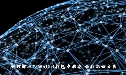 如何解决TPWallet打包中状态，顺利撤回交易