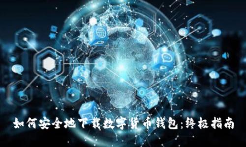 如何安全地下载数字货币钱包：终极指南