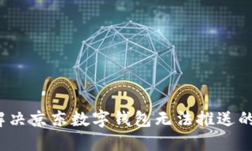 如何解决京东数字钱包无法推送的问题？