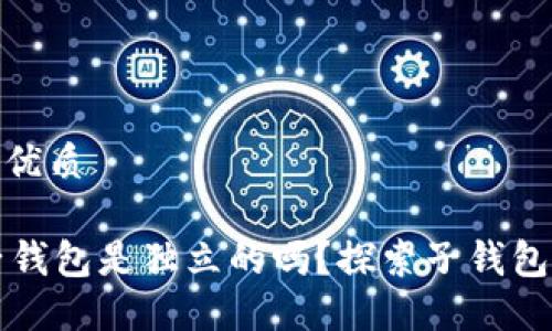 思考一个且的优质

TPWallet各子钱包是独立的吗？探索子钱包的功能与优势