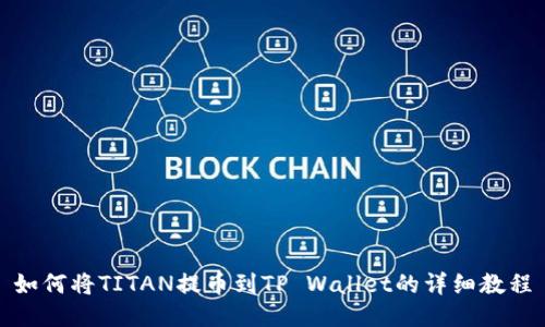 如何将TITAN提币到TP Wallet的详细教程
