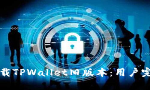 如何下载TPWallet旧版本：用户完全指南