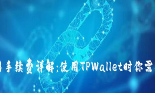 TPWallet交易手续费详解：使用TPWallet时你需要知道的一切