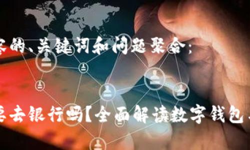 以下是您所需内容的、关键词和问题聚合：

优质
数字钱包真的需要去银行吗？全面解读数字钱包与传统银行的关系