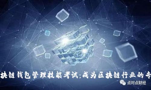 区块链钱包管理技能考试：成为区块链行业的专家