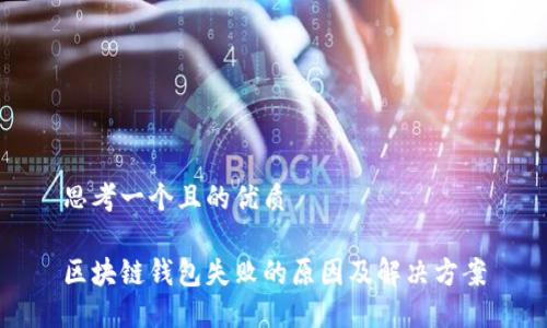 思考一个且的优质

区块链钱包失败的原因及解决方案