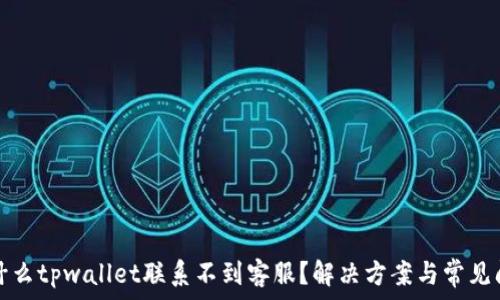   
为什么tpwallet联系不到客服？解决方案与常见问题