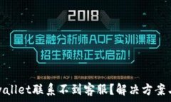   为什么tpwallet联系不到客服？解决方