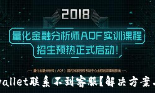   
为什么tpwallet联系不到客服？解决方案与常见问题